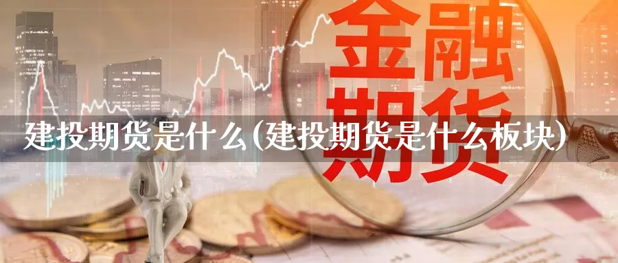 建投期货是什么(建投期货是什么板块)_https://www.zhuotongtaye.com_期货平台_第1张