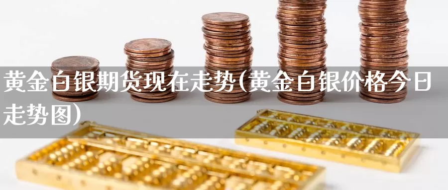 黄金白银期货现在走势(黄金白银价格今日走势图)_https://www.zhuotongtaye.com_期货分析_第1张