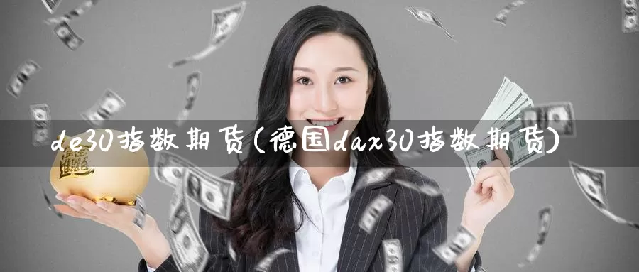 de30指数期货(德国dax30指数期货)_https://www.zhuotongtaye.com_期货百科_第1张