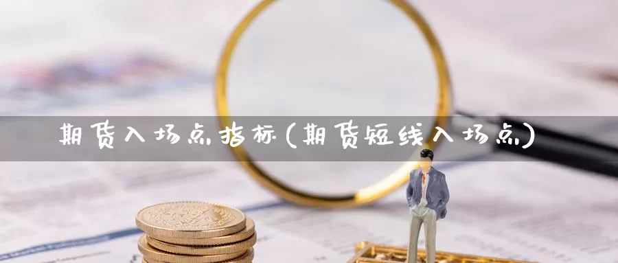 期货入场点指标(期货短线入场点)_https://www.zhuotongtaye.com_期货百科_第1张