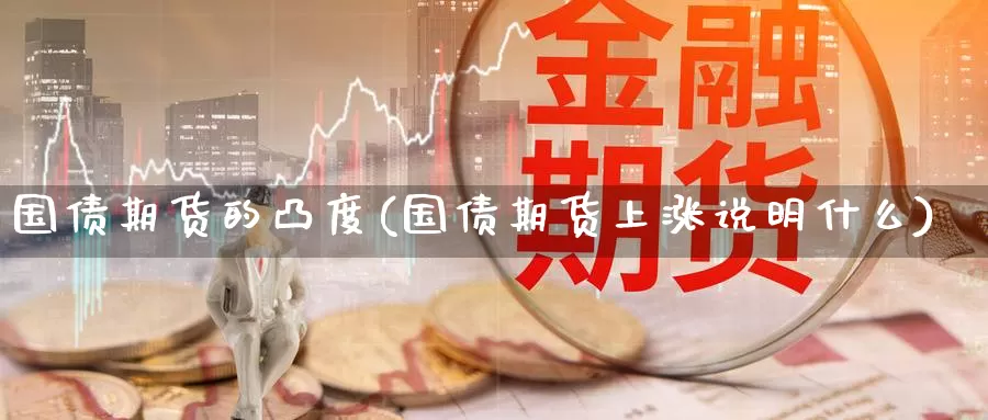 国债期货的凸度(国债期货上涨说明什么)_https://www.zhuotongtaye.com_期货走势_第1张