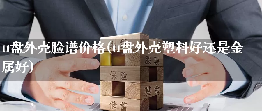 u盘外壳脸谱价格(u盘外壳塑料好还是金属好)_https://www.zhuotongtaye.com_期货分析_第1张