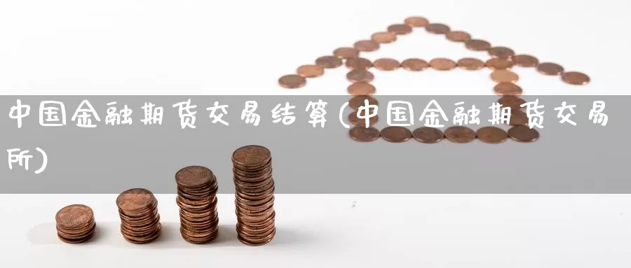 中国金融期货交易结算(中国金融期货交易所)_https://www.zhuotongtaye.com_期货百科_第1张