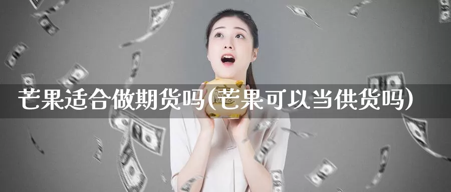 芒果适合做期货吗(芒果可以当供货吗)_https://www.zhuotongtaye.com_期货平台_第1张