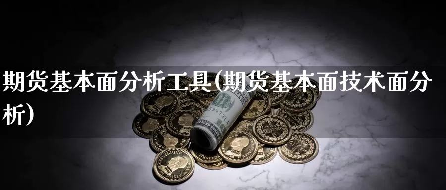 期货基本面分析工具(期货基本面技术面分析)_https://www.zhuotongtaye.com_期货知识_第1张