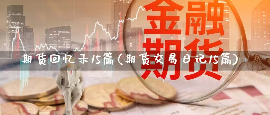 期货回忆录15篇(期货交易日记15篇)_https://www.zhuotongtaye.com_期货分析_第1张