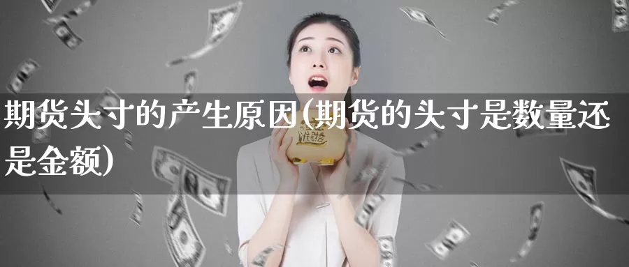 期货头寸的产生原因(期货的头寸是数量还是金额)_https://www.zhuotongtaye.com_期货知识_第1张