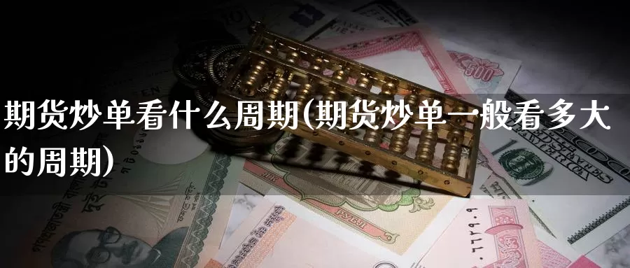 期货炒单看什么周期(期货炒单一般看多大的周期)_https://www.zhuotongtaye.com_期货知识_第1张