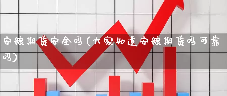 安粮期货安全吗(大家知道安粮期货吗可靠吗)_https://www.zhuotongtaye.com_期货平台_第1张