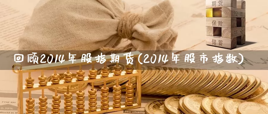 回顾2014年股指期货(2014年股市指数)_https://www.zhuotongtaye.com_期货平台_第1张