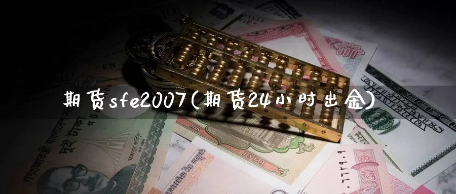 期货sfe2007(期货24小时出金)_https://www.zhuotongtaye.com_期货知识_第1张