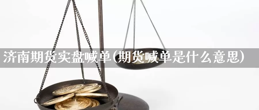 济南期货实盘喊单(期货喊单是什么意思)_https://www.zhuotongtaye.com_期货百科_第1张