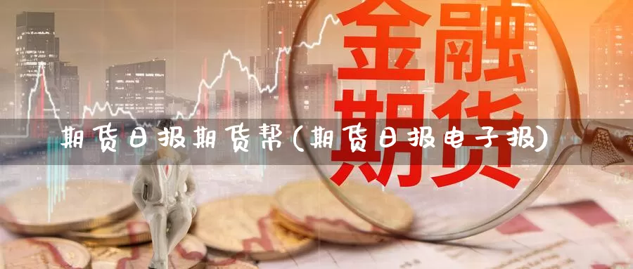 期货日报期货帮(期货日报电子报)_https://www.zhuotongtaye.com_期货平台_第1张