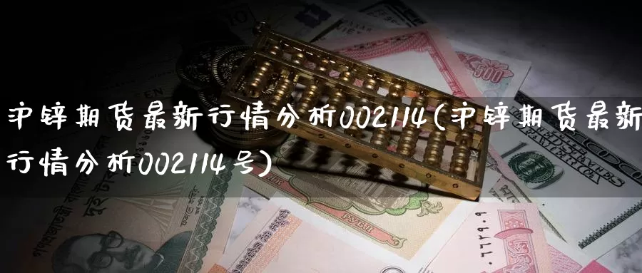 沪锌期货最新行情分析002114(沪锌期货最新行情分析002114号)_https://www.zhuotongtaye.com_期货百科_第1张