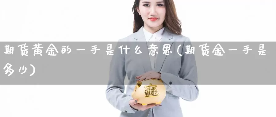 期货黄金的一手是什么意思(期货金一手是多少)_https://www.zhuotongtaye.com_期货分析_第1张