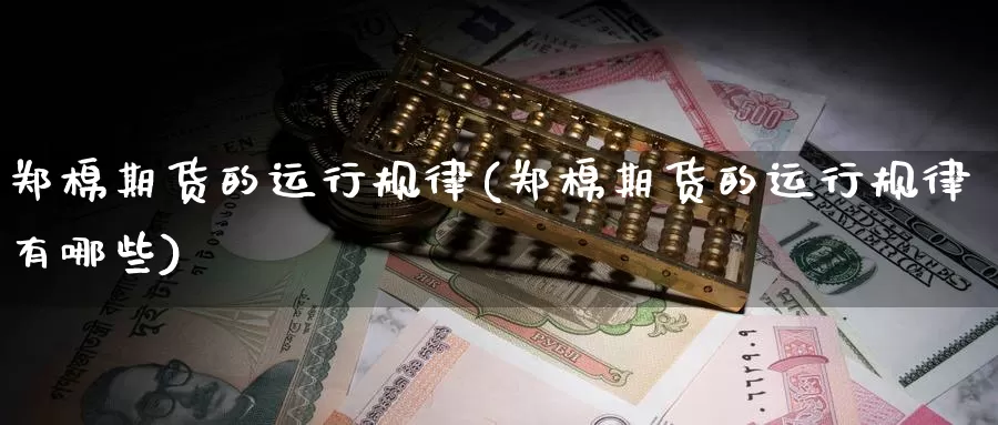 郑棉期货的运行规律(郑棉期货的运行规律有哪些)_https://www.zhuotongtaye.com_期货百科_第1张