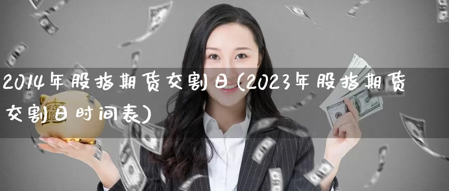 2014年股指期货交割日(2023年股指期货交割日时间表)_https://www.zhuotongtaye.com_期货走势_第1张