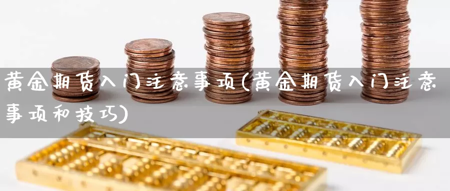 黄金期货入门注意事项(黄金期货入门注意事项和技巧)_https://www.zhuotongtaye.com_期货分析_第1张