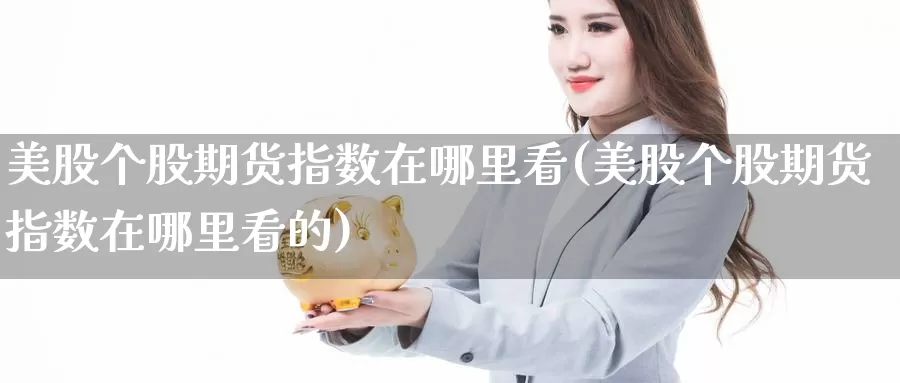 美股个股期货指数在哪里看(美股个股期货指数在哪里看的)_https://www.zhuotongtaye.com_期货百科_第1张