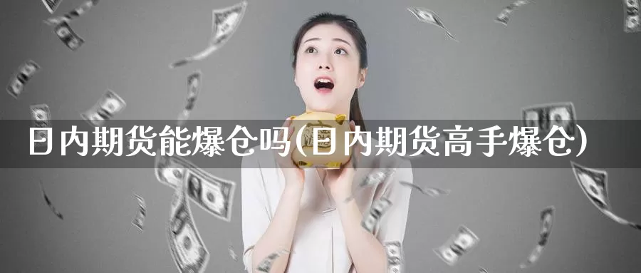 日内期货能爆仓吗(日内期货高手爆仓)_https://www.zhuotongtaye.com_期货平台_第1张