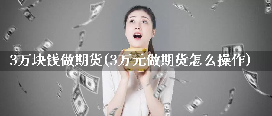 3万块钱做期货(3万元做期货怎么操作)_https://www.zhuotongtaye.com_期货平台_第1张