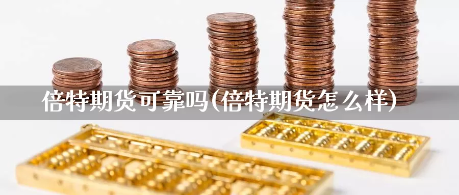 倍特期货可靠吗(倍特期货怎么样)_https://www.zhuotongtaye.com_期货走势_第1张