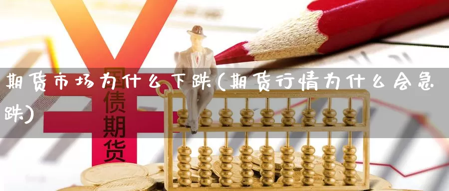 期货市场为什么下跌(期货行情为什么会急跌)_https://www.zhuotongtaye.com_期货走势_第1张