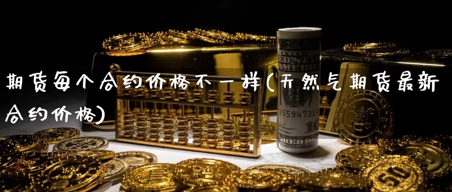 期货每个合约价格不一样(天然气期货最新合约价格)_https://www.zhuotongtaye.com_期货知识_第1张