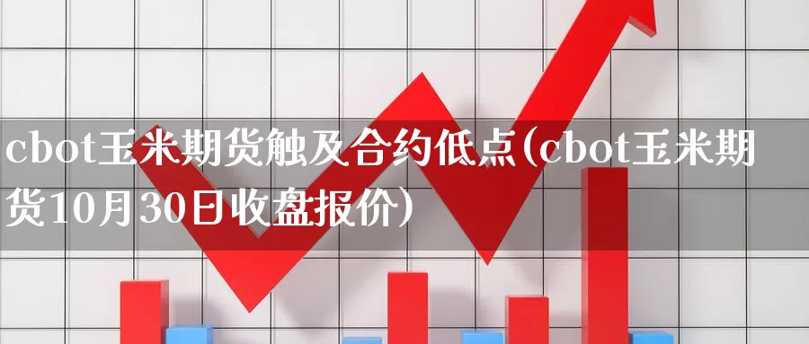 cbot玉米期货触及合约低点(cbot玉米期货10月30日收盘报价)_https://www.zhuotongtaye.com_期货平台_第1张