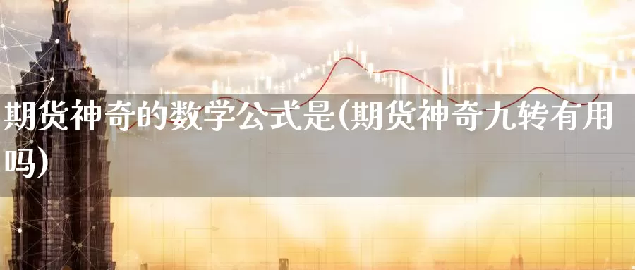 期货神奇的数学公式是(期货神奇九转有用吗)_https://www.zhuotongtaye.com_期货百科_第1张