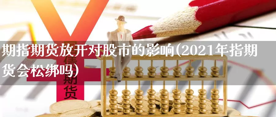 期指期货放开对股市的影响(2021年指期货会松绑吗)_https://www.zhuotongtaye.com_期货百科_第1张