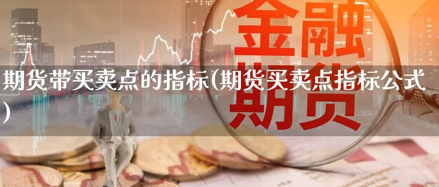 期货带买卖点的指标(期货买卖点指标公式)_https://www.zhuotongtaye.com_期货知识_第1张