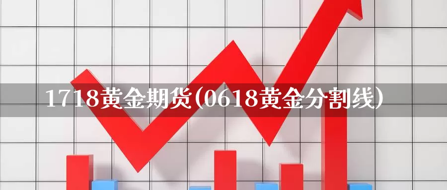 1718黄金期货(0618黄金分割线)_https://www.zhuotongtaye.com_期货走势_第1张