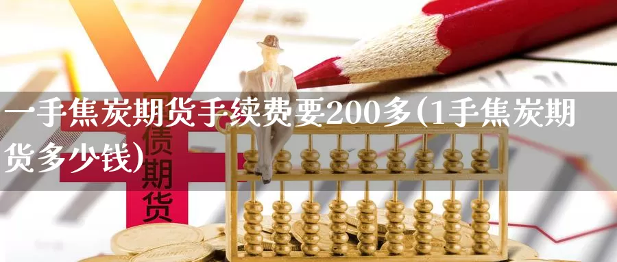 一手焦炭期货手续费要200多(1手焦炭期货多少钱)_https://www.zhuotongtaye.com_期货百科_第1张