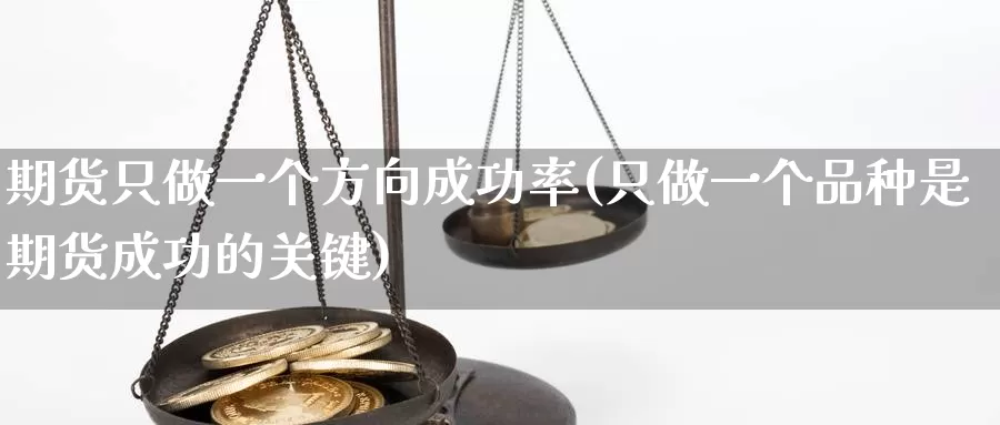 期货只做一个方向成功率(只做一个品种是期货成功的关键)_https://www.zhuotongtaye.com_期货平台_第1张