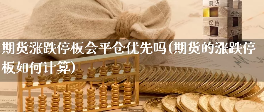 期货涨跌停板会平仓优先吗(期货的涨跌停板如何计算)_https://www.zhuotongtaye.com_期货知识_第1张