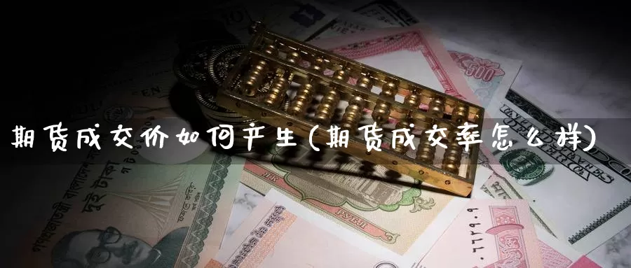 期货成交价如何产生(期货成交率怎么样)_https://www.zhuotongtaye.com_期货知识_第1张