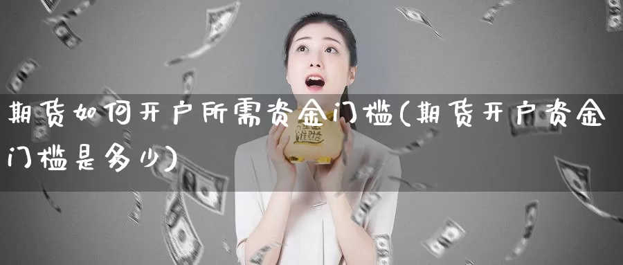 期货如何开户所需资金门槛(期货开户资金门槛是多少)_https://www.zhuotongtaye.com_期货百科_第1张