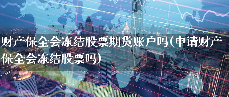 财产保全会冻结股票期货账户吗(申请财产保全会冻结股票吗)_https://www.zhuotongtaye.com_期货百科_第1张