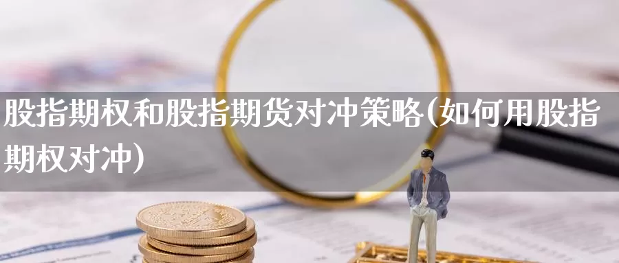 股指期权和股指期货对冲策略(如何用股指期权对冲)_https://www.zhuotongtaye.com_期货走势_第1张