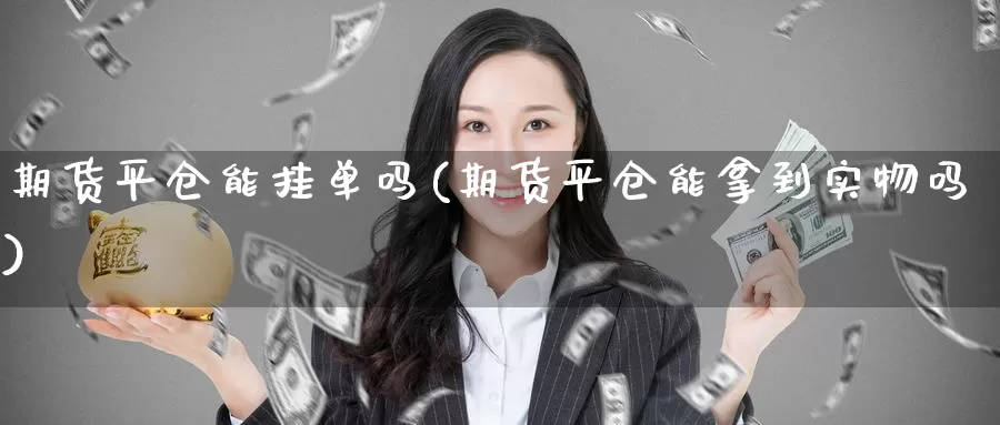 期货平仓能挂单吗(期货平仓能拿到实物吗)_https://www.zhuotongtaye.com_期货走势_第1张