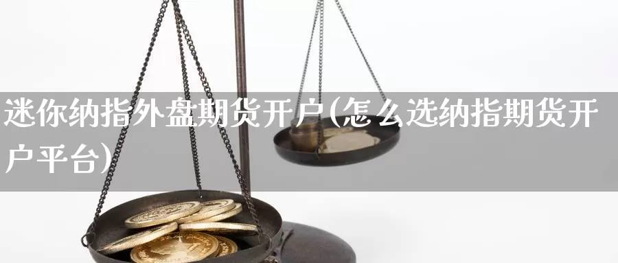 迷你纳指外盘期货开户(怎么选纳指期货开户平台)_https://www.zhuotongtaye.com_期货百科_第1张