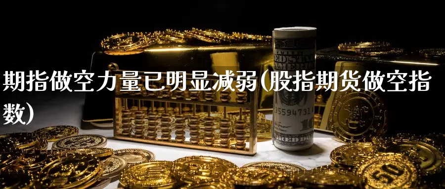 期指做空力量已明显减弱(股指期货做空指数)_https://www.zhuotongtaye.com_期货百科_第1张