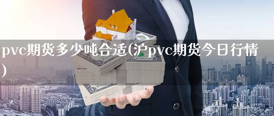 pvc期货多少吨合适(沪pvc期货今日行情)_https://www.zhuotongtaye.com_期货走势_第1张