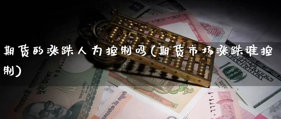 期货的涨跌人为控制吗(期货市场涨跌谁控制)_https://www.zhuotongtaye.com_期货走势_第1张