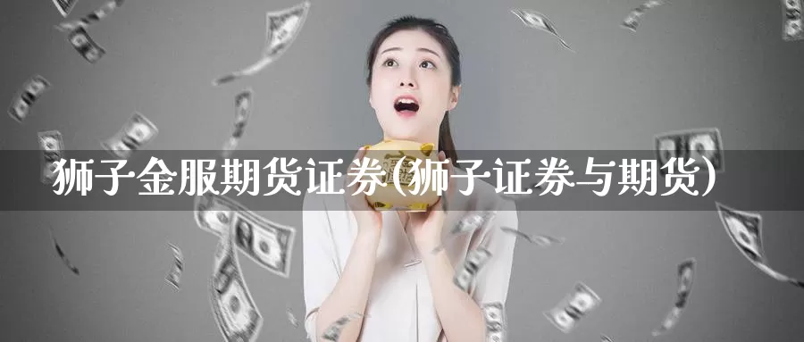 狮子金服期货证券(狮子证券与期货)_https://www.zhuotongtaye.com_期货百科_第1张