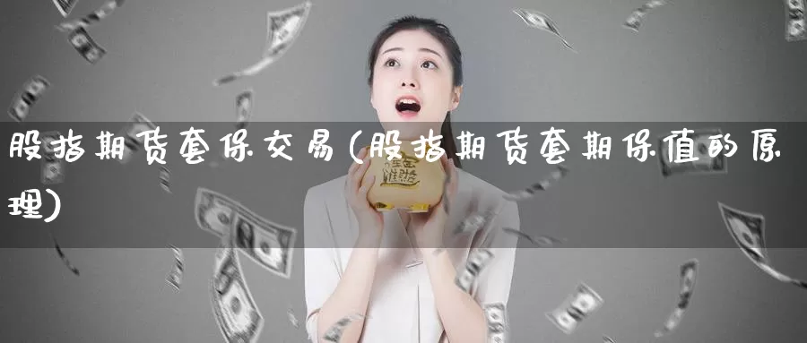 股指期货套保交易(股指期货套期保值的原理)_https://www.zhuotongtaye.com_期货百科_第1张