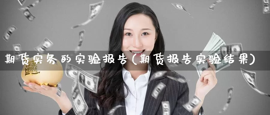 期货实务的实验报告(期货报告实验结果)_https://www.zhuotongtaye.com_期货分析_第1张