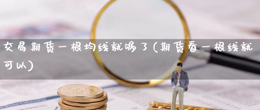 交易期货一根均线就够了(期货看一根线就可以)_https://www.zhuotongtaye.com_期货分析_第1张