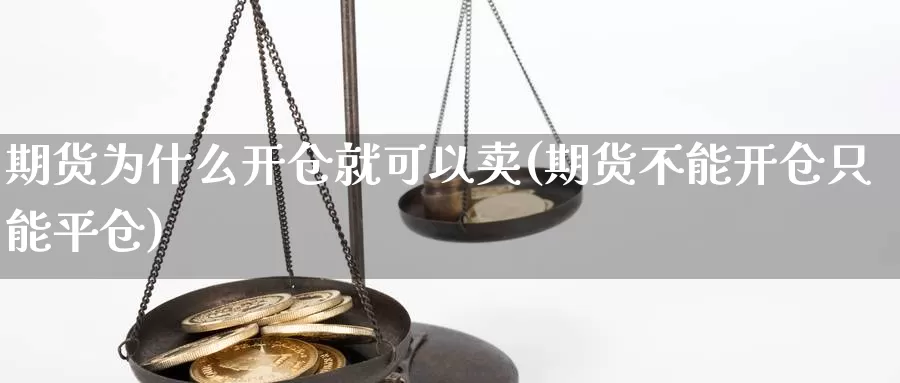 期货为什么开仓就可以卖(期货不能开仓只能平仓)_https://www.zhuotongtaye.com_期货分析_第1张